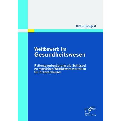 Wettbewerb im Gesundheitswesen: Patientenorientierung als Schlüssel zu möglichen Wettbewerbsvorteilen für Krankenhäuser, Taschenbuch von Nicole