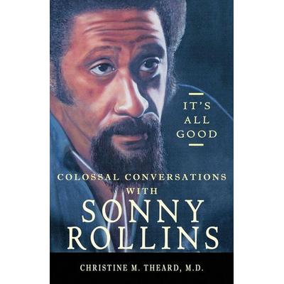 It's All Good, Colossal Conversations with Sonny Rollins, Taschenbuch von Christine M. Theard, They Are Divine Books, LLC, 978-1-73258-271-2