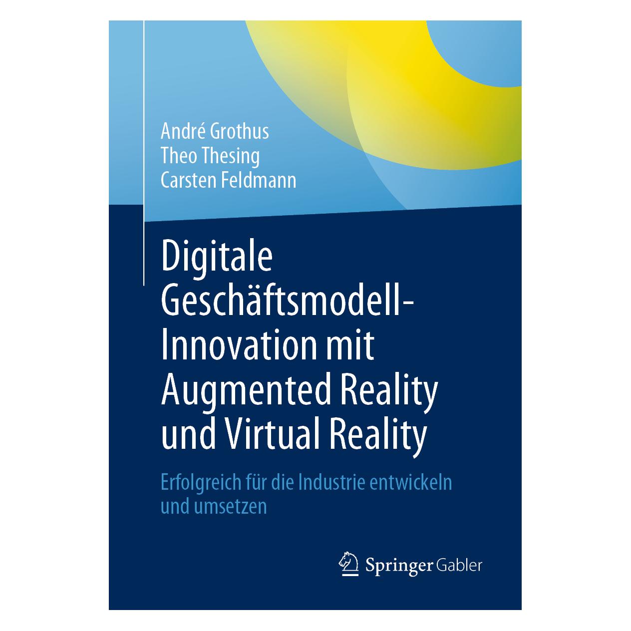 Springer Digitale Geschäftsmodell-Innovation mit Augmented Reality und Virtual Reality (Deutsch, Softcover, André Grothus, Carsten Feldmann, Theo Thesing) (56193776)