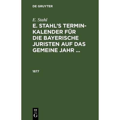 E. Stahl: E. Stahl’s Termin-Kalender für die bayerische Juristen auf das gemeine Jahr ... / 1877