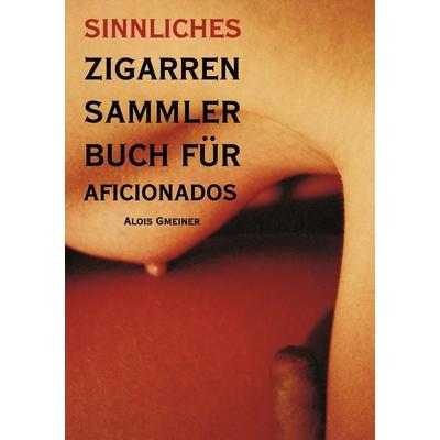 Sinnliches Zigarren Sammlerbuch für Aficionados, Taschenbuch von Alois Gmeiner, BoD – Books on Demand, 978-3-8330-0065-2