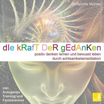Die Kraft der Gedanken - Positiv denken lernen und bewusst leben durch Achtsamkeitsmeditation / inkl. Autogenes Training und Fantasiereise - Seraphine