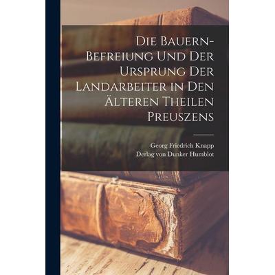 Die Bauern-Befreiung und der Ursprung der Landarbeiter in den älteren Theilen Preuszens, Taschenbuch von Georg Friedrich Knapp, Hutson Street Press,