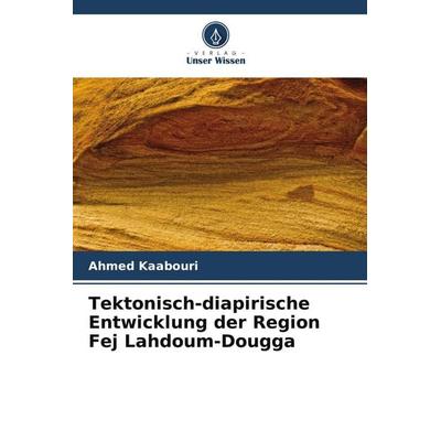 Tektonisch-diapirische Entwicklung der Region Fej Lahdoum-Dougga, Taschenbuch von Ahmed Kaabouri, Verlag Unser Wissen