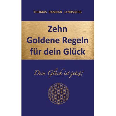 Zehn Goldene Regeln für dein Glück, Taschenbuch von Thomas Damran Landsberg, BoD – Books on Demand, 978-3-8482-3222-2
