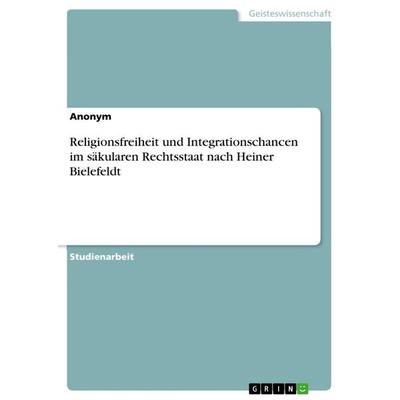 Religionsfreiheit und Integrationschancen im säkularen Rechtsstaat nach Heiner Bielefeldt, Taschenbuch von Anonymous, GRIN, 978-3-668-71565-3