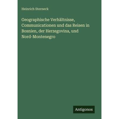 Geographische Verhältnisse, Communicationen und das Reisen in Bosnien, der Herzegovina, und Nord-Montenegro, Gebundene Ausgabe von Heinrich Sterneck,