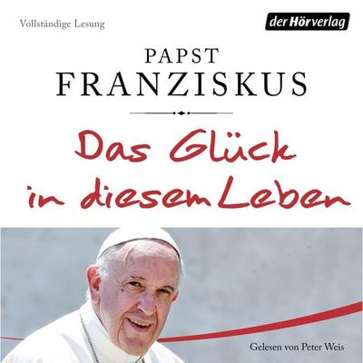 Das Glück in diesem Leben - Papst Franziskus, Audio, 9783844528640