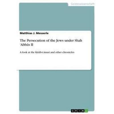 The Persecution of the Jews under Shah 'Abb¿s II, Taschenbuch von Matthias J. Messerle, GRIN, 978-3-668-94831-0