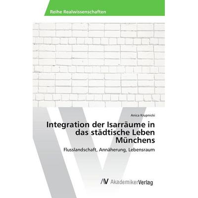 Integration der Isarräume in das städtische Leben Münchens, Taschenbuch von Anica Krupnicki, AV Akademikerverlag, 978-3-639-86941-5