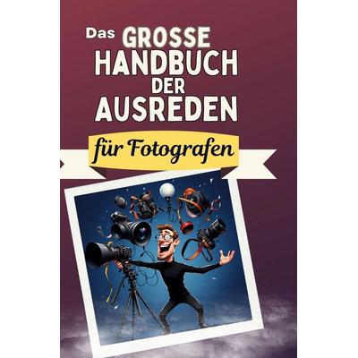 Das große Handbuch der Ausreden für Fotografen, Gebundene Ausgabe von Noah Münch, BoD - Books on Demand, 978-3-7591-5004-2