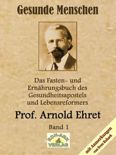 Arnold Ehret und Sven Rohark - Gesunde Menschen: Das Fasten-und Ernährungsbuch des Gesundheitsapostels und Lebensreformers, Prof. Arnold Ehret - Preis vom 17.10.2026 19:25:27 h