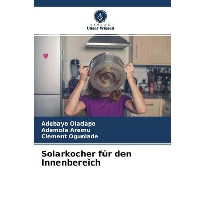 Solarkocher für den Innenbereich, Taschenbuch von Adebayo Oladapo,Ademola Aremu,Clement Ogunlade, Verlag Unser Wissen, 978-620-4-70506-4
