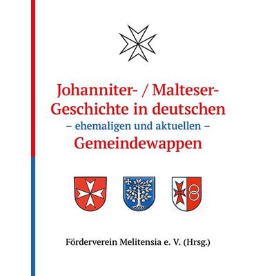 Johanniter- / Maltesergeschichte in deutschen - ehemaligen und aktuellen - Gemeindewappen, Taschenbuch von , BoD – Books on Demand, 978-3-695-14737-3