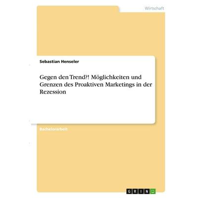Gegen den Trend?! Möglichkeiten und Grenzen des Proaktiven Marketings in der Rezession, Taschenbuch von Sebastian Henseler, GRIN, 978-3-346-39285-5