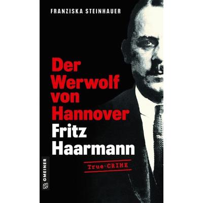 Der Werwolf von Hannover - Fritz Haarmann, Taschenbuch von Franziska Steinhauer, Gmeiner-Verlag, 978-3-8392-0664-5