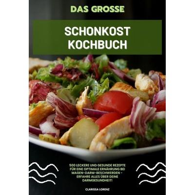 Das große Schonkost Kochbuch: 500 leckere und gesunde Rezepte für eine optimale Ernährung bei Magen-Darm-Beschwerden - Erfahre alles über deine