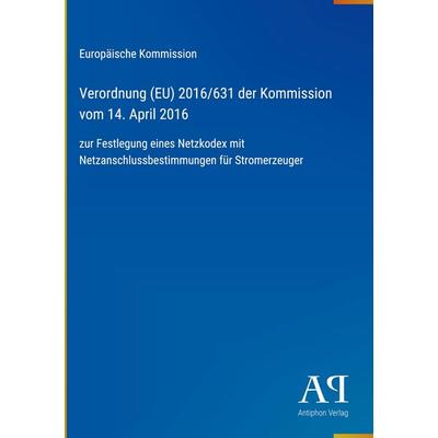 Verordnung (EU) 2016/631 der Kommission vom 14. April 2016, Gebundene Ausgabe von Europäische Kommission, Antiphon Verlag, 978-3-387-99523-7