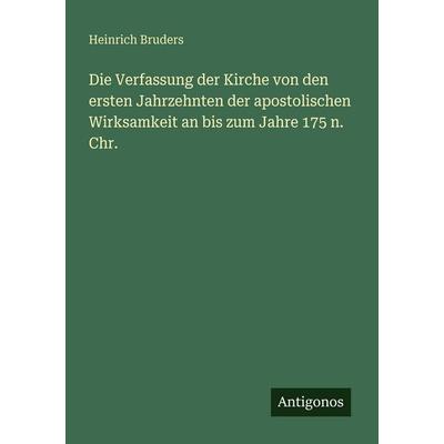 Die Verfassung der Kirche von den ersten Jahrzehnten der apostolischen Wirksamkeit an bis zum Jahre 175 n. Chr., Taschenbuch von Heinrich Bruders,