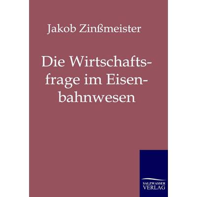 Die Wirtschaftsfrage im Eisenbahnwesen, Taschenbuch von Jakob Zinssmeister, Salzwasser, 978-3-86195-516-0
