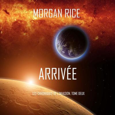 Arrivée (Les Chroniques de l'Invasion; Tome Deux) - Morgan Rice, Audio, 9781094328522