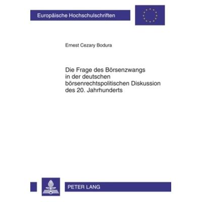 Die Frage des Boersenzwangs in der deutschen boersenrechtspolitischen Diskussion des 20. Jahrhunderts, Taschenbuch von Ernest Bodura, Peter Lang GmbH,