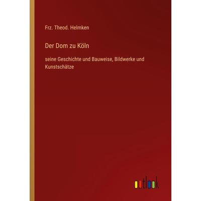 Der Dom zu Köln, Taschenbuch von Frz. Theod. Helmken, Outlook, 978-3-368-46536-0