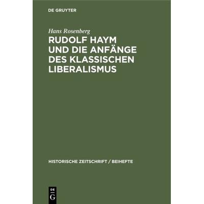 Rudolf Haym und die Anfänge des klassischen Liberalismus, Gebundene Ausgabe von Hans Rosenberg, De Gruyter Oldenbourg, 978-3-486-76852-7