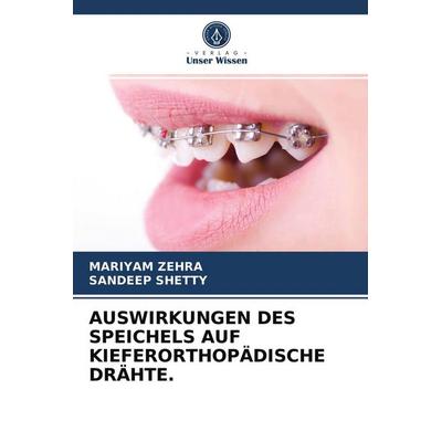 Auswirkungen des Speichels Auf Kieferorthopädische Drähte., Taschenbuch von Mariyam Zehra,Sandeep Shetty, Verlag Unser Wissen, 978-620-3-31050-4