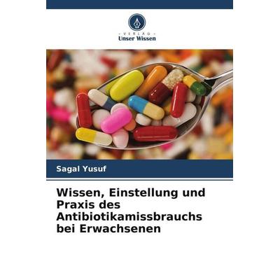 Wissen, Einstellung und Praxis des Antibiotikamissbrauchs bei Erwachsenen, Taschenbuch von Sagal Yusuf, Verlag Unser Wissen, 978-620-5-64621-2