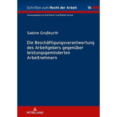 Die Beschäftigungsverantwortung des Arbeitgebers gegenüber leistungsgeminderten Arbeitnehmern, Gebundene Ausgabe von Sabine Grosskurth, Peter Lang