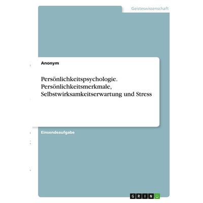 Persönlichkeitspsychologie. Persönlichkeitsmerkmale, Selbstwirksamkeitserwartung und Stress, Taschenbuch von Anonymous, GRIN, 978-3-346-40030-7