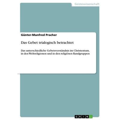 Das Gebet trialogisch betrachtet, Taschenbuch von Günter-Manfred Pracher, GRIN, 978-3-656-70260-3