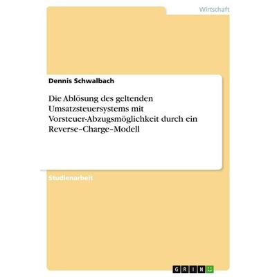 Die Ablösung des geltenden Umsatzsteuersystems mit Vorsteuer-Abzugsmöglichkeit durch ein Reverse-Charge-Modell, Taschenbuch von Dennis Schwalbach,