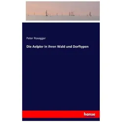 Die Aelpler in ihren Wald und Dorftypen, Belletristik von Peter Rosegger