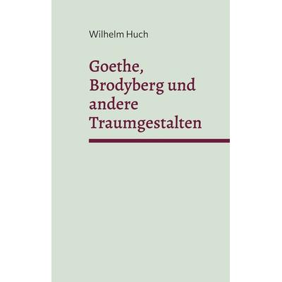 Goethe, Brodyberg und andere Traumgestalten, Taschenbuch von Wilhelm Huch, BoD – Books on Demand, 978-3-7693-1333-8