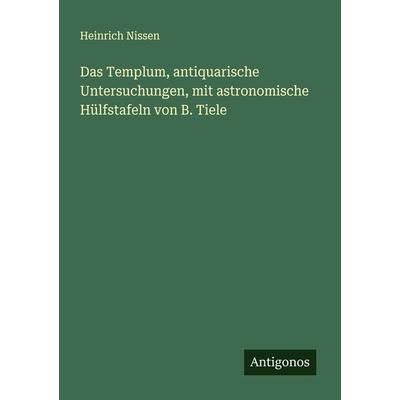 Das Templum, antiquarische Untersuchungen, mit astronomische Hülfstafeln von B. Tiele, Taschenbuch von Heinrich Nissen, Antigonos Verlag,