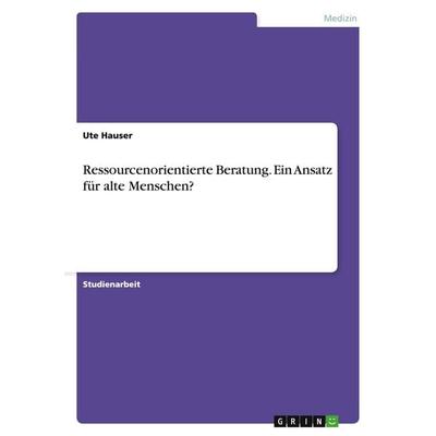 Ressourcenorientierte Beratung. Ein Ansatz für alte Menschen?, Taschenbuch von Ute Hauser, GRIN, 978-3-638-84206-8