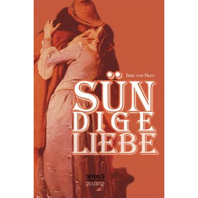 von Nagy, I: Sündige Liebe: Geständnisse eines vornehmen Mäd, Gebundene Ausgabe von Irma Nagy, Severus Verlag, 978-3-95801-360-5