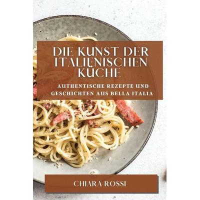 Die Kunst der italienischen Küche, Taschenbuch von Chiara Rossi, Arda Can, 978-1-78381-822-8