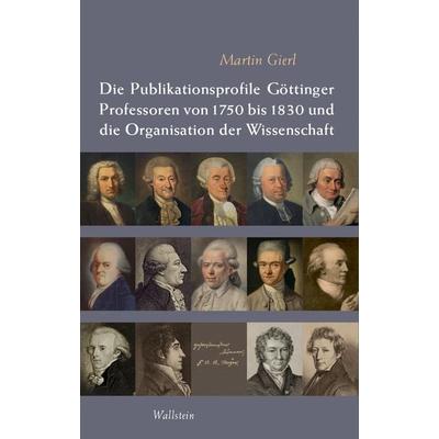 Die Publikationsprofile Göttinger Professoren von 1750 bis 1830 und die Organisation der Wissenschaft, Gebundene Ausgabe von Martin Gierl, Wallstein