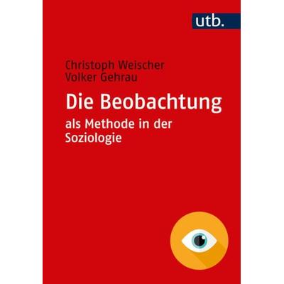 Die Beobachtung als Methode in der Soziologie, Taschenbuch von Christoph Weischer,Volker Gehrau, Utb GmbH, 978-3-8252-4866-6