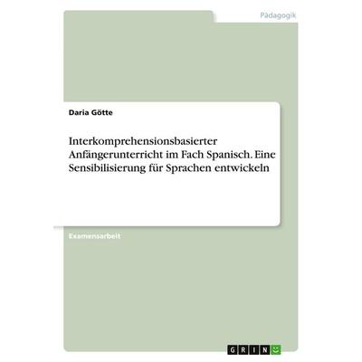 Interkomprehensionsbasierter Anfängerunterricht im Fach Spanisch. Eine Sensibilisierung für Sprachen entwickeln, Taschenbuch von Daria Götte, GRIN,