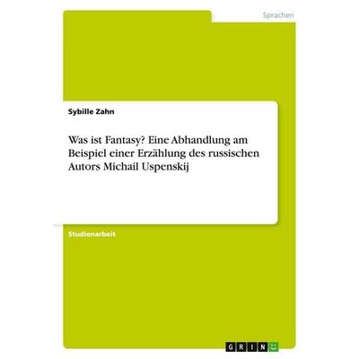 Was ist Fantasy? Eine Abhandlung am Beispiel einer Erzählung des russischen Autors Michail Uspenskij, Taschenbuch von Sybille Zahn, GRIN,