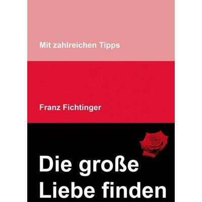 Die große Liebe finden, Taschenbuch von Franz Fichtinger, Buchschmiede, 978-3-99093-881-2