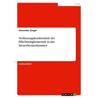 Verfassungskonformität der Pflichtmitgliedschaft in der Steuerberaterkammer, Taschenbuch von Alexander Seeger, GRIN, 978-3-389-13848-9