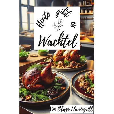 Heute gibt es / Heute gibt es - Wachtel, Taschenbuch von Blaze Flamingrill, Epubli, 978-3-7598-5895-5