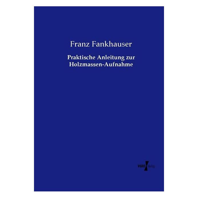 Vero Praktische Anleitung zur Holzmassen-Aufnahme (Deutsch, Franz Fankhauser, 2015) (7569436)