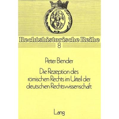 Die Rezeption des Roemischen Rechts im Urteil der deutschen Rechtswissenschaft, Taschenbuch von Peter Bender, Peter Lang GmbH, Internationaler Verlag