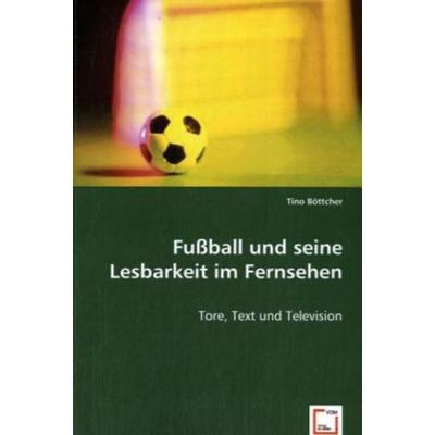 Böttcher, T: Fußball und seine Lesbarkeit im Fernsehen, Taschenbuch von Tino Böttcher, VDM, 978-3-639-03843-9